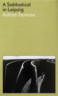 A Sabbatical in Leipzig : Shortlisted for the 2021 Kerry Group Irish Novel of the Year - Adrian Duncan