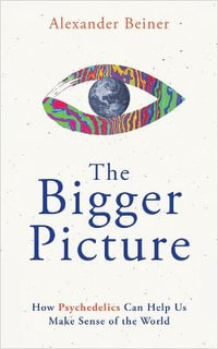The Bigger Picture : How Psychedelics Can Help Us Make Sense of the World - Alexander Beiner