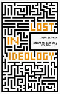 Lost in Ideology : Interpreting Modern Political Life - Jason Blakely