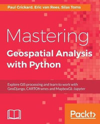 Mastering Geospatial Analysis with Python : Explore GIS processing and learn to work with GeoDjango, CARTOframes and MapboxGL-Jupyter - Silas Toms