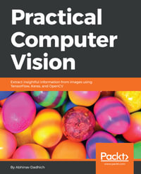 Practical Computer Vision : Extract insightful information from images using TensorFlow, Keras, and OpenCV - Abhinav Dadhich