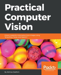 Practical Computer Vision : Extract insightful information from images using TensorFlow, Keras, and OpenCV - Abhinav Dadhich