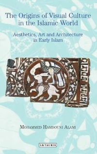 The Origins of Visual Culture in the Islamic World Aesthetics, Art and Architecture in Early Islam : Aesthetics, Art and Architecture in Early Islam - Mohammed Hamdouni Alami