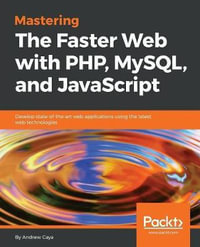 Mastering The Faster Web with PHP, MySQL, and JavaScript : Develop state-of-the-art web applications using the latest web technologies - Andrew Caya