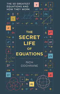 The Secret Life of Equations : The 50 Greatest Equations and How They Work - Richard Cochrane
