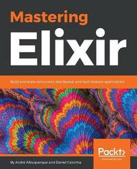 Mastering Elixir : Build and scale concurrent, distributed, and fault-tolerant applications - AndrÃ© Albuquerque
