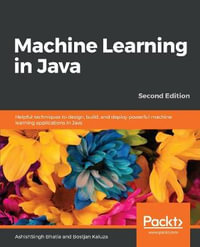 Machine Learning in Java, Second Edition : Helpful techniques to design, build, and deploy powerful machine learning applications in Java, 2nd Edition - AshishSingh Bhatia