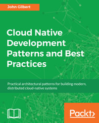 Cloud Native Development Patterns and Best Practices : Practical architectural patterns for building modern, distributed cloud-native systems - John Gilbert