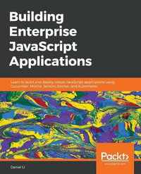 Building Enterprise JavaScript Applications : Learn to build and deploy robust JavaScript applications using Cucumber, Mocha, Jenkins, Docker, and Kubernetes - Daniel Li