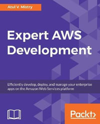 Expert AWS Development : Efficiently develop, deploy, and manage your enterprise apps on the Amazon Web Services platform - Atul V. Mistry