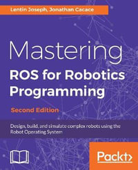 Mastering ROS for Robotics Programming - Second Edition : Design, build, and simulate complex robots using the Robot Operating System - Lentin Joseph