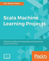 Scala Machine Learning Projects : Build real-world machine learning and deep learning projects with Scala - Md. Rezaul Karim