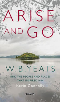 Arise And Go : W.B. Yeats and the people and places that inspired him - Kevin Connolly