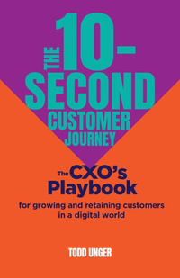 The 10-Second Customer Journey : The Cxo's Playbook for Growing and Retaining Customers in a Digital World - Todd Unger