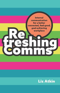 Refreshing Comms : Internal communication for a better-connected, feel-good, goal-achieving workplace - Liz Atkin