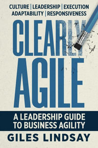 Clearly Agile : A Leadership Guide to Business Agility - Giles Lindsay