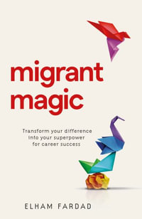 Migrant Magic : Transform your difference into your superpower for career success - Elham Fardad