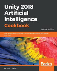Unity 2018 Artificial Intelligence Cookbook - Second Edition : Over 90 recipes to build and customize AI entities for your games with Unity, 2nd Edition - Jorge Palacios