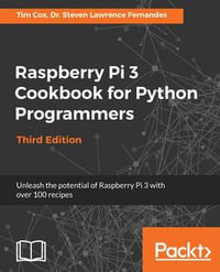 Raspberry Pi 3 Cookbook for Python Programmers : Unleash the potential of Raspberry Pi 3 with over 100 recipes - Dr. Steven Lawrence Fernandes Tim Cox