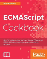 ECMAScript Cookbook : Over 70 recipes to help you learn the new ECMAScript (ES6/ES8) features and solve common JavaScript problems - Ross Harrison