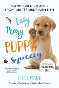 Easy Peasy Puppy Squeezy : Your simple step-by-step guide to raising and training a happy puppy - Steve Mann