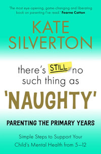 There's Still No Such Thing As 'Naughty' : Parenting the Primary Years - Simple Steps to Support Your Child's Mental Health from 5-12 - Kate Silverton
