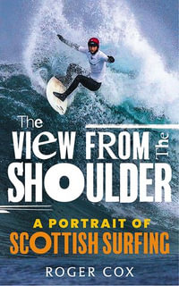 The View from the Shoulder : A Portrait of Scottish Surfing - Roger Cox