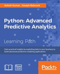 Python: Advanced Predictive Analytics : Gain practical insights by exploiting data in your business to build advanced predictive modeling applications - Ashish Kumar