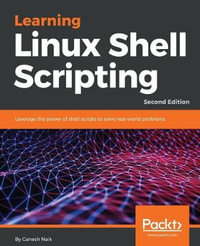 Learning Linux Shell Scripting - Second Edition : Leverage the power of shell scripts to solve real-world problems, 2nd Edition - Ganesh Naik