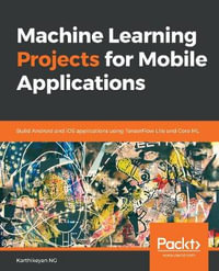 Machine Learning Projects for Mobile Applications : Build Android and iOS applications using TensorFlow Lite and Core ML - Karthikeyan NG