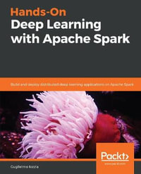 Hands-On Deep Learning with Apache Spark : Build and deploy distributed deep learning applications on Apache Spark - Guglielmo Iozzia