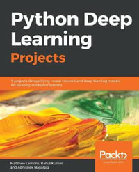 Python Deep Learning Projects : 9 projects demystifying neural network and deep learning models for building intelligent systems - Matthew Lamons
