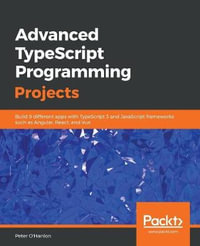Advanced TypeScript Programming Projects : Build 9 different apps with TypeScript 3 and JavaScript frameworks such as Angular, React, and Vue - Peter O'Hanlon