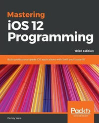 Mastering iOS 12 Programming - Third Edition : Build professional-grade iOS applications with Swift and Xcode 10, 3rd Edition - Donny Wals