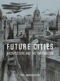 Future Cities : Architecture and the Imagination - Paul Dobraszczyk