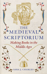The Medieval Scriptorium : Making Books in the Middle Ages - Sara J. Charles
