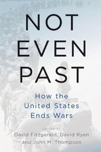 Not Even Past : How the United States Ends Wars - David Fitzgerald