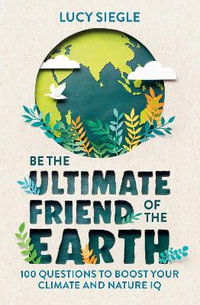 Be the Ultimate Friend of the Earth : 100 Questions to Boost Your Climate and Nature IQ - Lucy Siegle