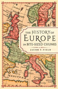 The History of Europe in Bite-sized Chunks : Bite-Sized Chunks - Jacob F. Field