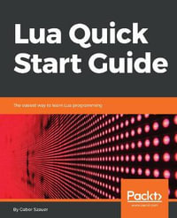 Lua Quick Start Guide : The easiest way to learn Lua programming - Gabor Szauer