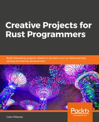 Creative Projects for Rust Programmers : Build exciting projects on domains such as web apps, WebAssembly, games, and parsing - Carlo Milanesi