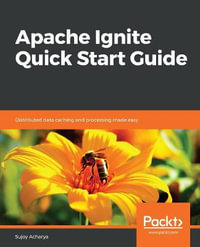 Apache Ignite Quick Start Guide : Distributed data caching and processing made easy - Sujoy Acharya