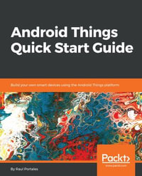 Android Things Quick Start Guide : Build your own smart devices using the Android Things platform - Raul Portales