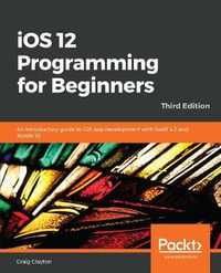 iOS 12 Programming for Beginners -Third Edition : An introductory guide to iOS app development with Swift 4.2 and Xcode 10, 3rd Edition - Craig Clayton