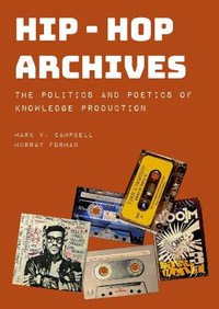 Hip-Hop Archives : The Politics and Poetics of Knowledge Production - Murray Forman