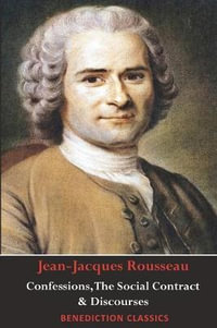 Confessions, The Social Contract, Discourse on Inequality, Discourse on Political Economy & Discourse on the Effect of the Arts and Sciences on Morality - Jean-Jacques Rousseau