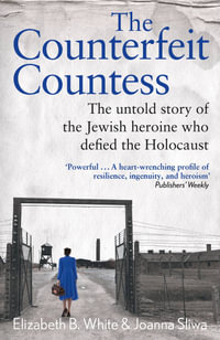 The Counterfeit Countess : The untold story of the Jewish heroine who defied the Holocaust - Elizabeth White