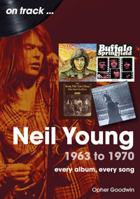 Neil Young 1963 to 1970 : Every Album, Every Song - Opher Goodwin