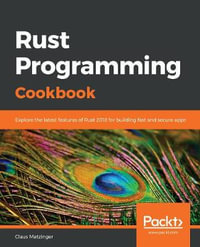 Rust Programming Cookbook : Explore the latest features of Rust 2018 for building fast and secure apps - Claus Matzinger
