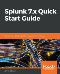 Splunk 7.x Quick Start Guide : Gain business data insights from operational intelligence - James H. Baxter